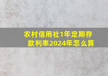 农村信用社1年定期存款利率2024年怎么算