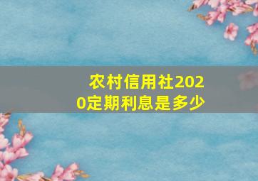 农村信用社2020定期利息是多少