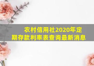 农村信用社2020年定期存款利率表查询最新消息