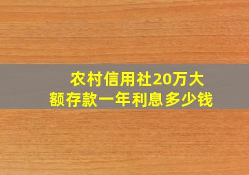 农村信用社20万大额存款一年利息多少钱