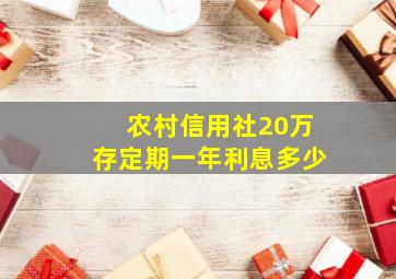 农村信用社20万存定期一年利息多少