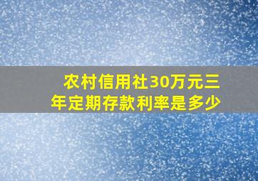 农村信用社30万元三年定期存款利率是多少