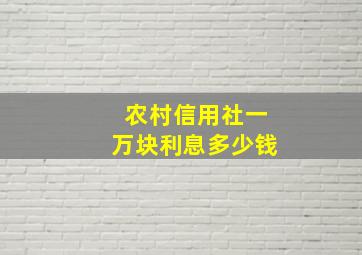 农村信用社一万块利息多少钱