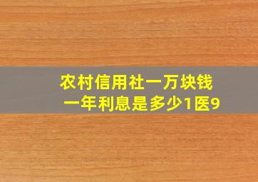 农村信用社一万块钱一年利息是多少1医9