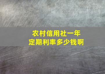 农村信用社一年定期利率多少钱啊