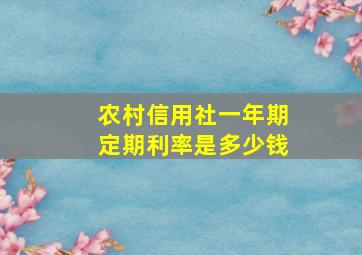 农村信用社一年期定期利率是多少钱