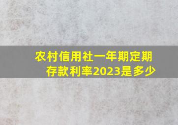 农村信用社一年期定期存款利率2023是多少