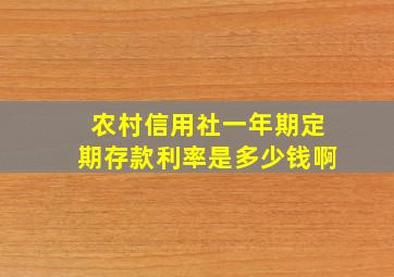 农村信用社一年期定期存款利率是多少钱啊