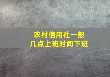 农村信用社一般几点上班时间下班