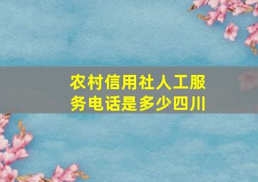 农村信用社人工服务电话是多少四川