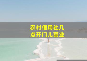 农村信用社几点开门儿营业