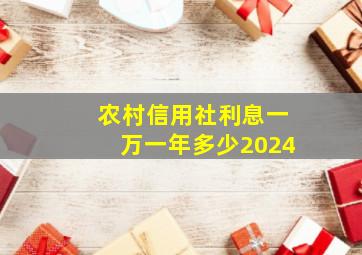 农村信用社利息一万一年多少2024