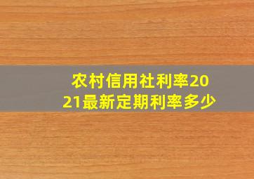 农村信用社利率2021最新定期利率多少