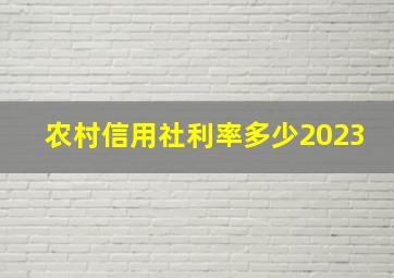 农村信用社利率多少2023