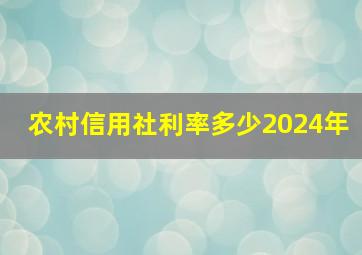 农村信用社利率多少2024年