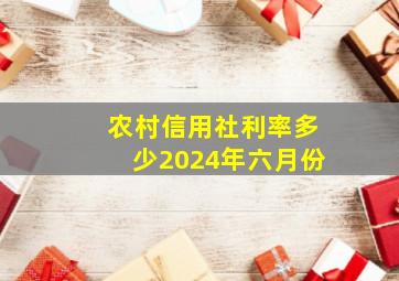 农村信用社利率多少2024年六月份