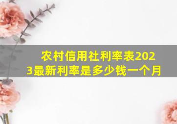 农村信用社利率表2023最新利率是多少钱一个月