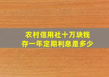 农村信用社十万块钱存一年定期利息是多少