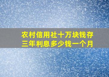 农村信用社十万块钱存三年利息多少钱一个月