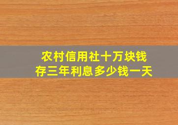 农村信用社十万块钱存三年利息多少钱一天