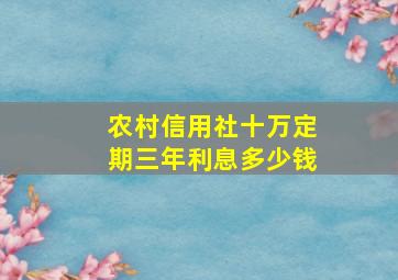 农村信用社十万定期三年利息多少钱