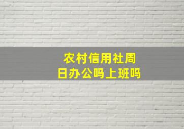 农村信用社周日办公吗上班吗