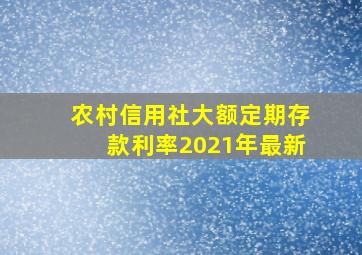 农村信用社大额定期存款利率2021年最新