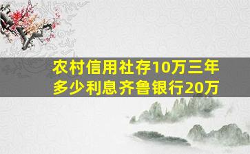 农村信用社存10万三年多少利息齐鲁银行20万