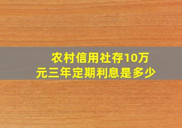 农村信用社存10万元三年定期利息是多少