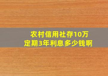 农村信用社存10万定期3年利息多少钱啊