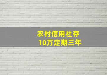 农村信用社存10万定期三年