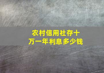 农村信用社存十万一年利息多少钱