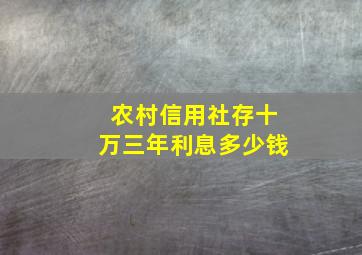 农村信用社存十万三年利息多少钱