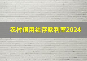 农村信用社存款利率2024