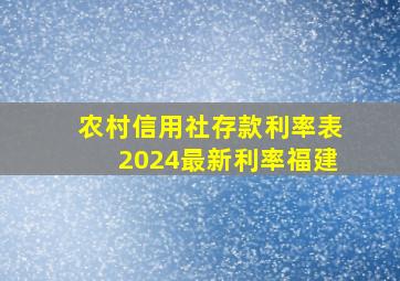 农村信用社存款利率表2024最新利率福建