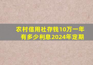 农村信用社存钱10万一年有多少利息2024年定期