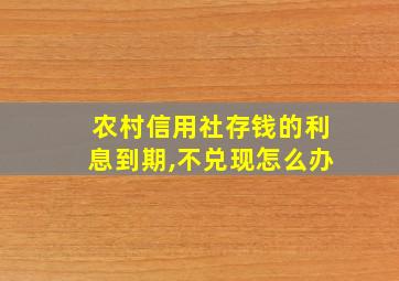 农村信用社存钱的利息到期,不兑现怎么办