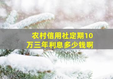 农村信用社定期10万三年利息多少钱啊