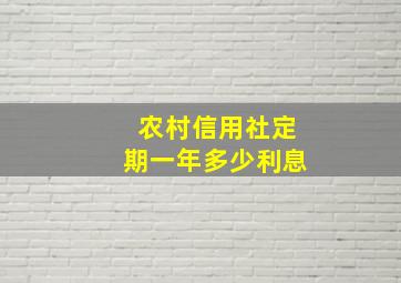 农村信用社定期一年多少利息