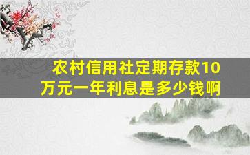 农村信用社定期存款10万元一年利息是多少钱啊