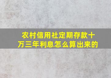 农村信用社定期存款十万三年利息怎么算出来的