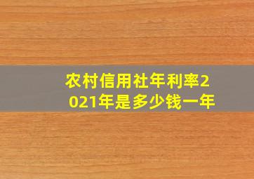 农村信用社年利率2021年是多少钱一年