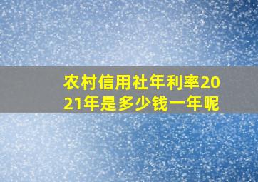 农村信用社年利率2021年是多少钱一年呢