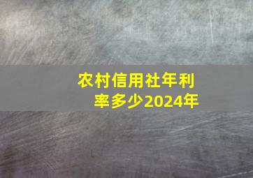 农村信用社年利率多少2024年