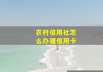 农村信用社怎么办理信用卡