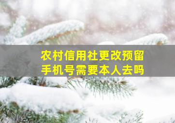 农村信用社更改预留手机号需要本人去吗