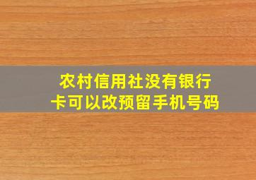 农村信用社没有银行卡可以改预留手机号码