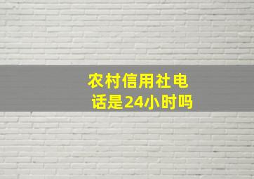 农村信用社电话是24小时吗