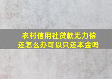 农村信用社贷款无力偿还怎么办可以只还本金吗