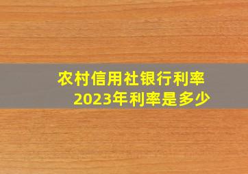 农村信用社银行利率2023年利率是多少